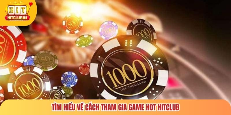 Tìm hiểu về cách tham gia game hot Hitclub